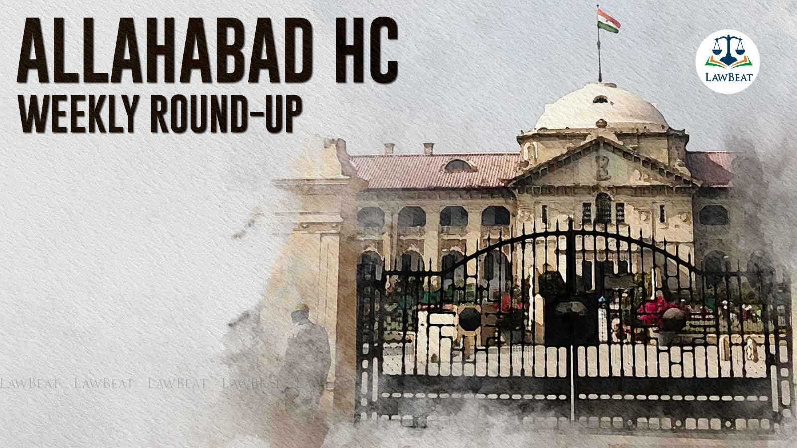 Allahabad High Court Weekly Round Up [September 4-9, 2023]